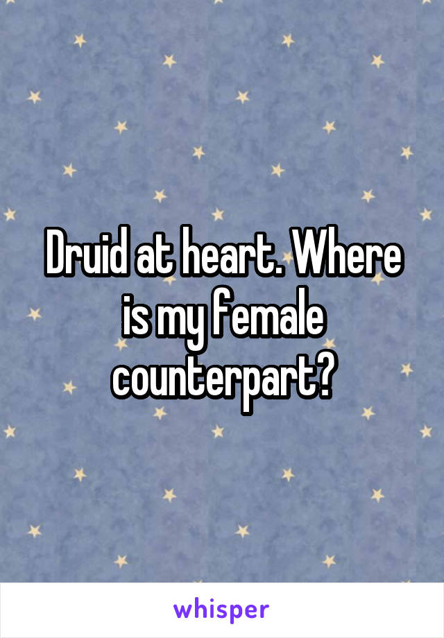 Druid at heart. Where is my female counterpart?