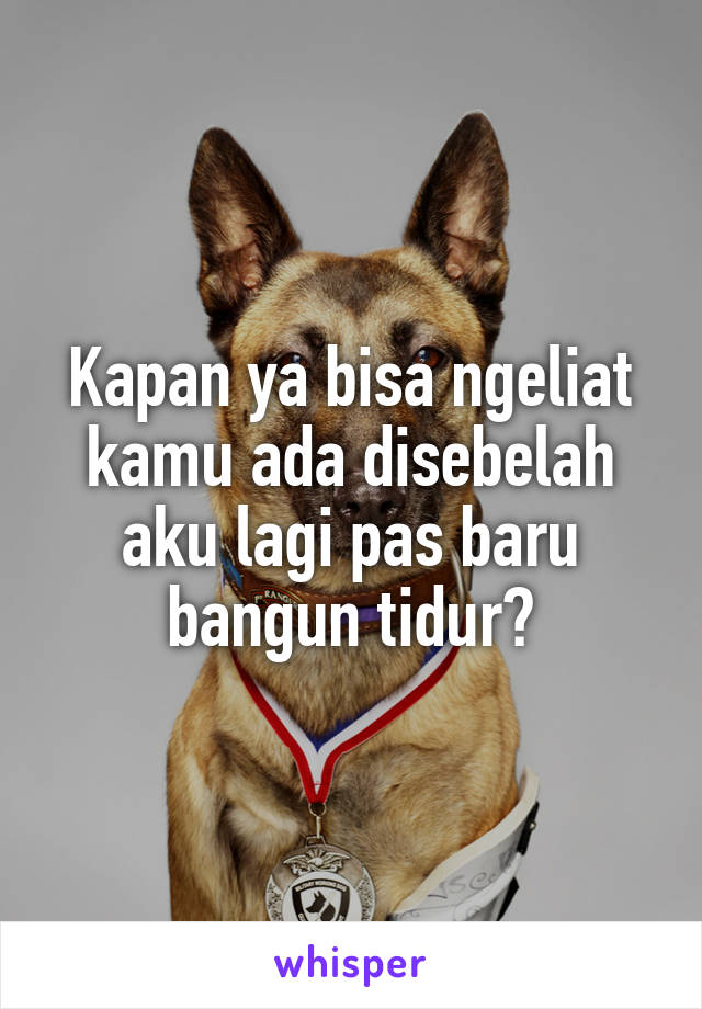 Kapan ya bisa ngeliat kamu ada disebelah aku lagi pas baru bangun tidur?