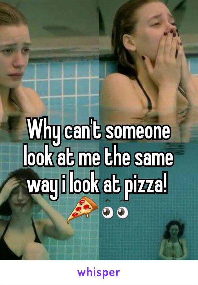 Why can't someone look at me the same way i look at pizza! 
🍕👀