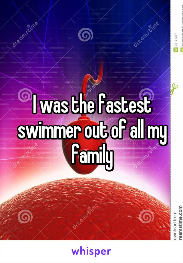 I was the fastest swimmer out of all my family