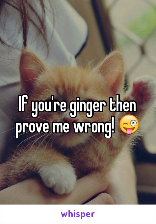 If you're ginger then prove me wrong! 😜