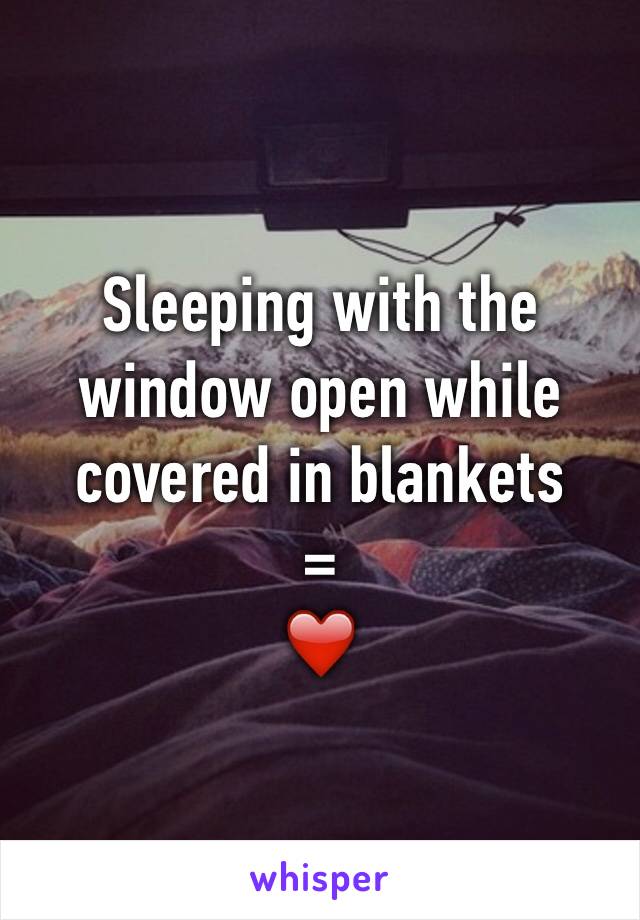 Sleeping with the window open while covered in blankets 
=
❤️