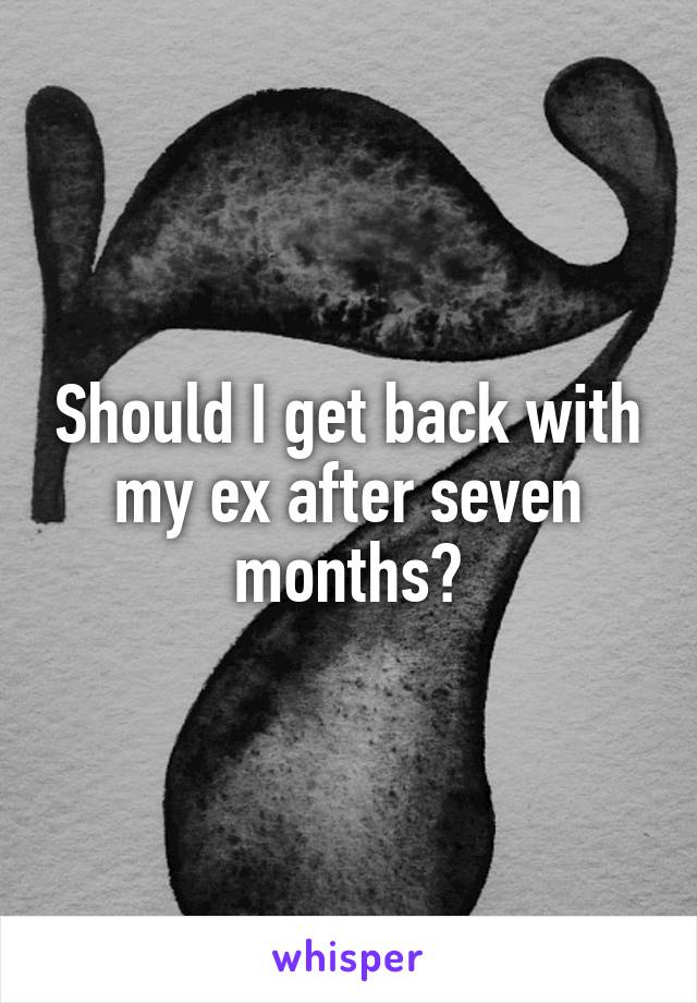 Should I get back with my ex after seven months?