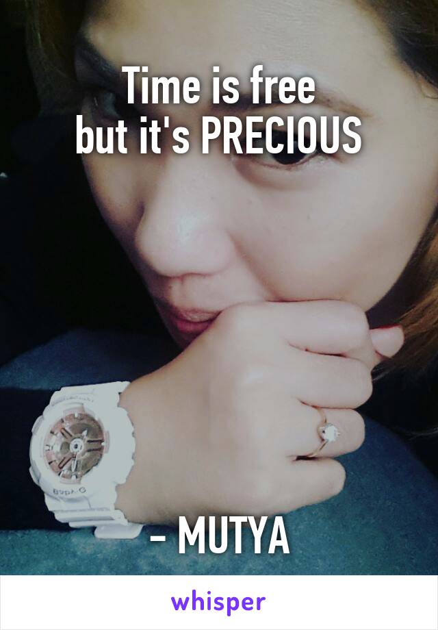 Time is free
but it's PRECIOUS







- MUTYA