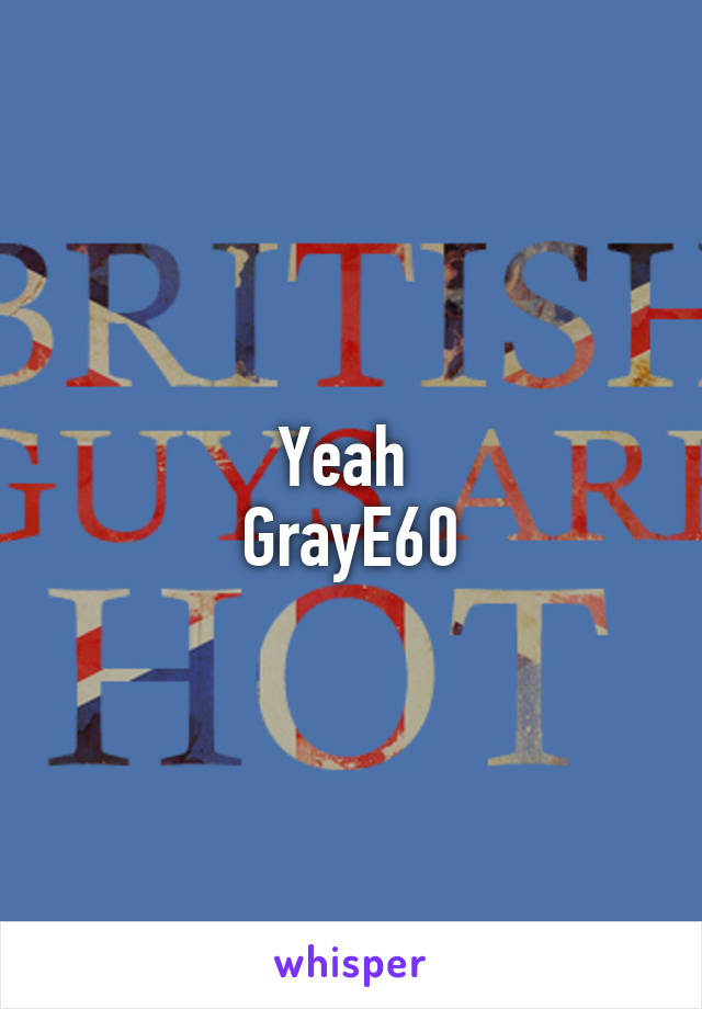 Yeah 
GrayE60