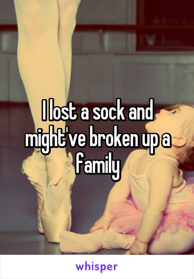 I lost a sock and might've broken up a family