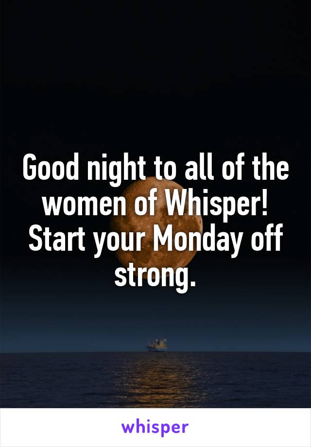 Good night to all of the women of Whisper! Start your Monday off strong.