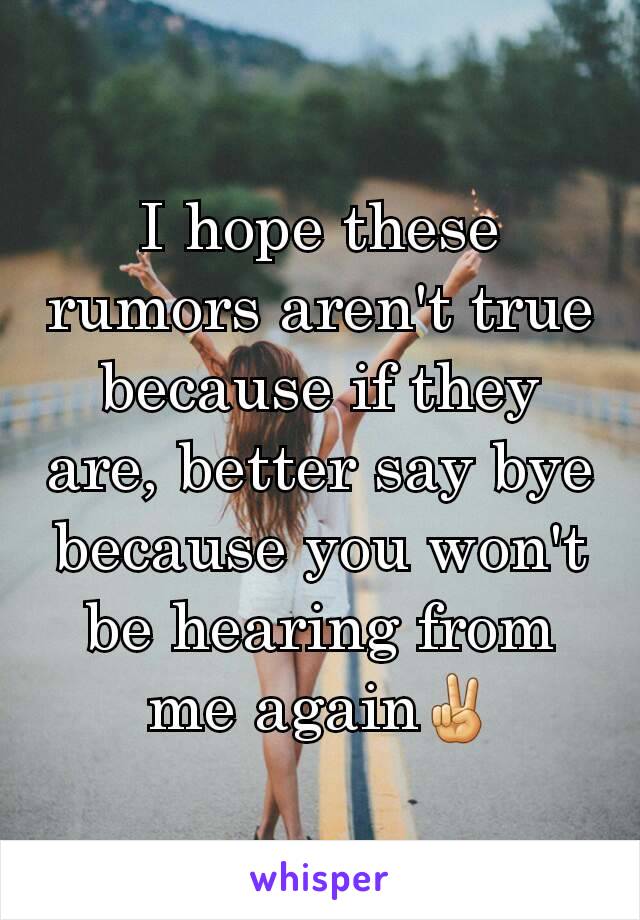 I hope these rumors aren't true because if they are, better say bye because you won't be hearing from me again✌