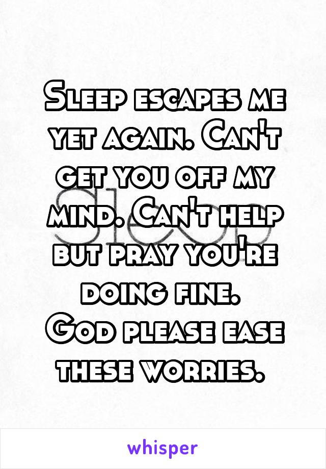 Sleep escapes me yet again. Can't get you off my mind. Can't help but pray you're doing fine. 
God please ease these worries. 