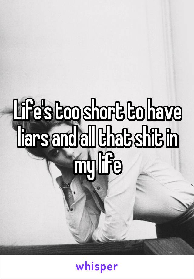 Life's too short to have liars and all that shit in my life