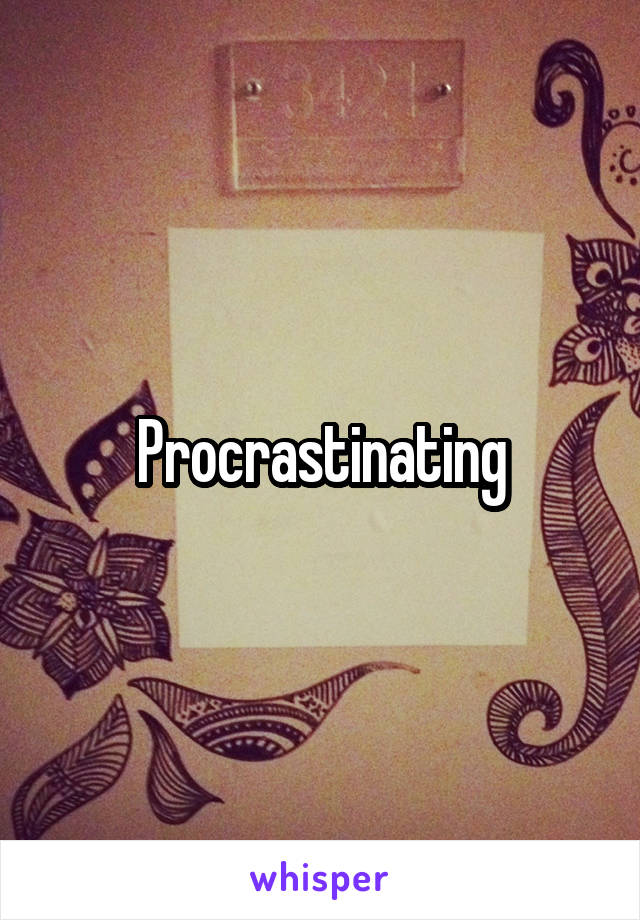 Procrastinating