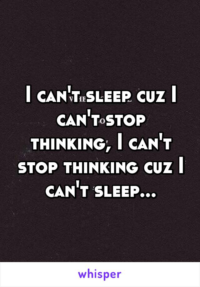 I can't sleep cuz I can't stop thinking, I can't stop thinking cuz I can't sleep...