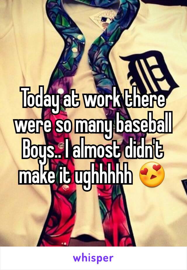 Today at work there were so many baseball Boys.. I almost didn't make it ughhhhh 😍