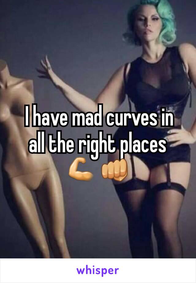  I have mad curves in all the right places 💪👊