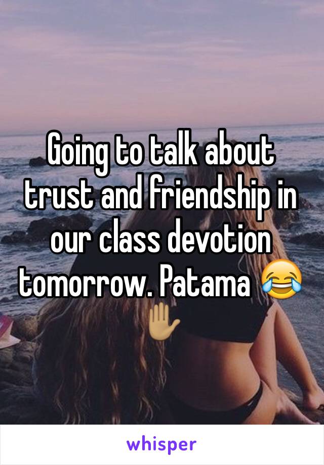 Going to talk about trust and friendship in our class devotion tomorrow. Patama 😂✋🏽