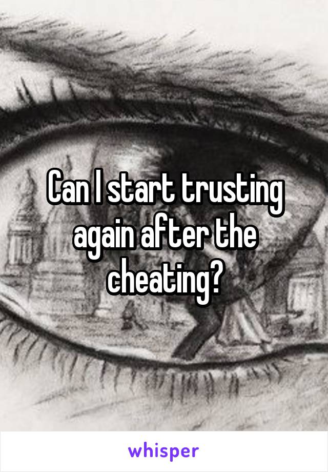 Can I start trusting again after the cheating?