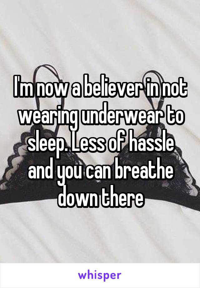 I'm now a believer in not wearing underwear to sleep. Less of hassle and you can breathe down there