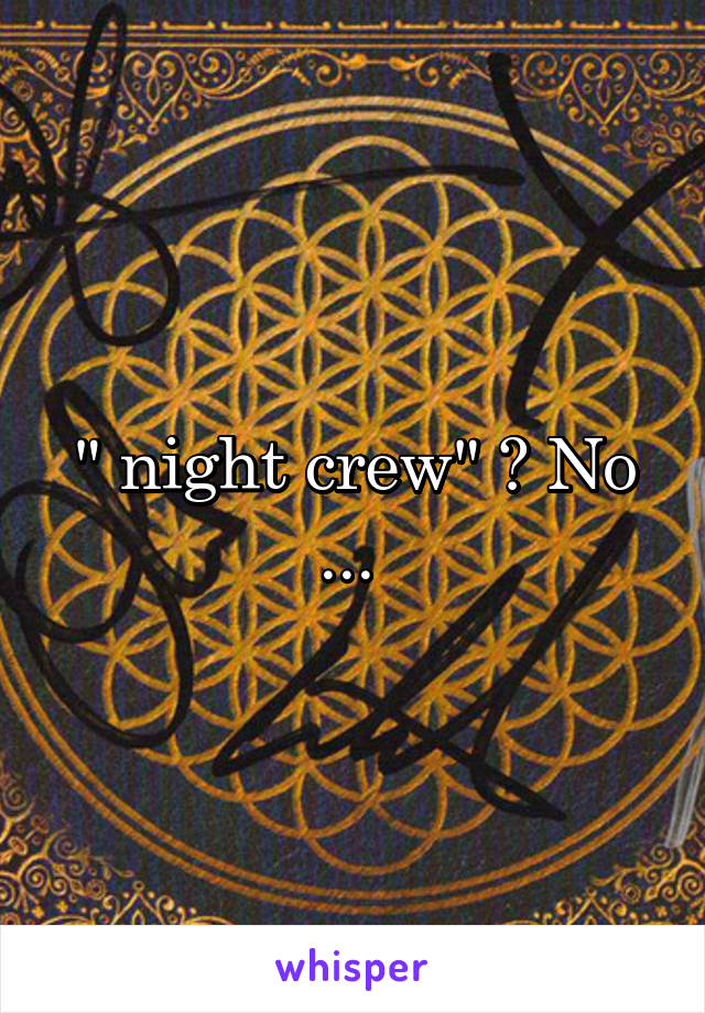 " night crew" ? No ... 