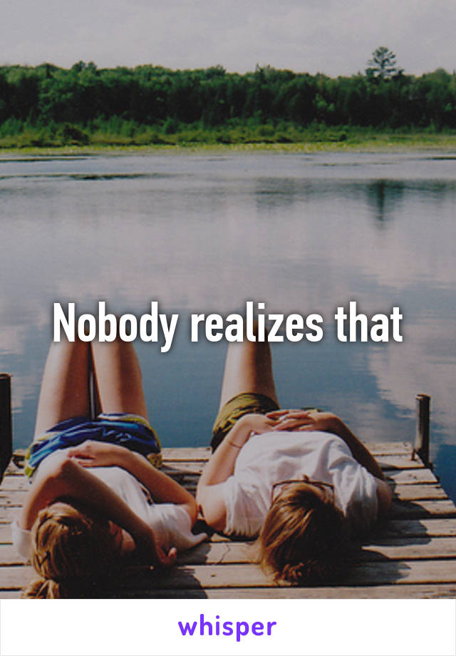 Nobody realizes that