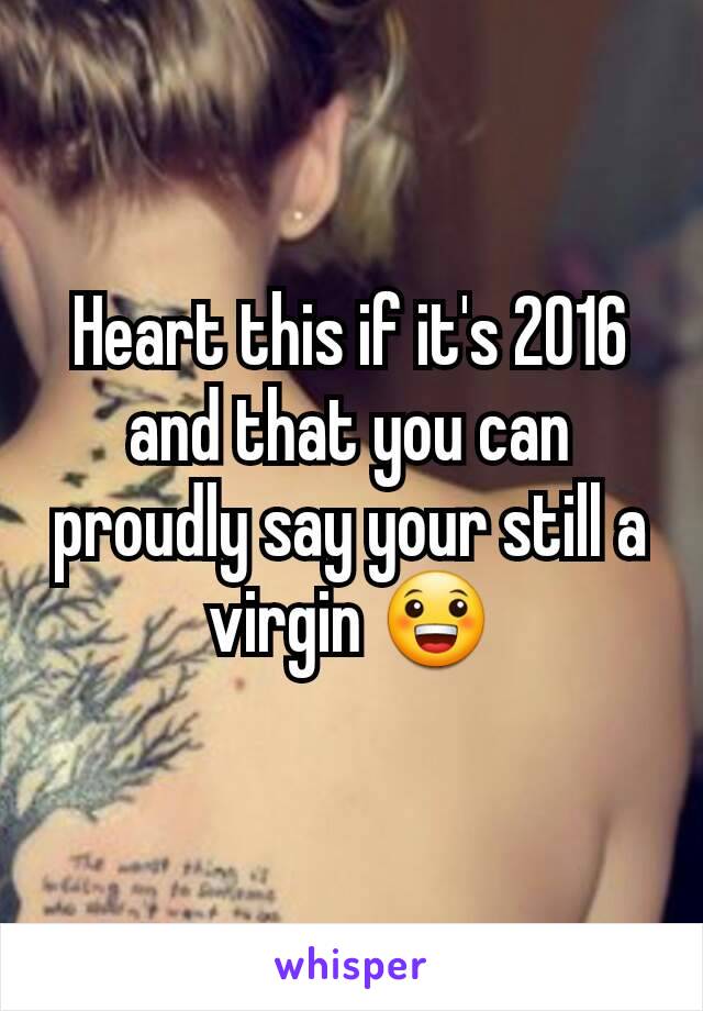 Heart this if it's 2016 and that you can proudly say your still a virgin 😀