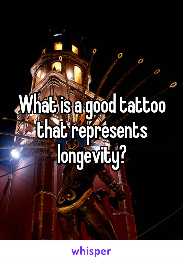 What is a good tattoo that represents longevity?