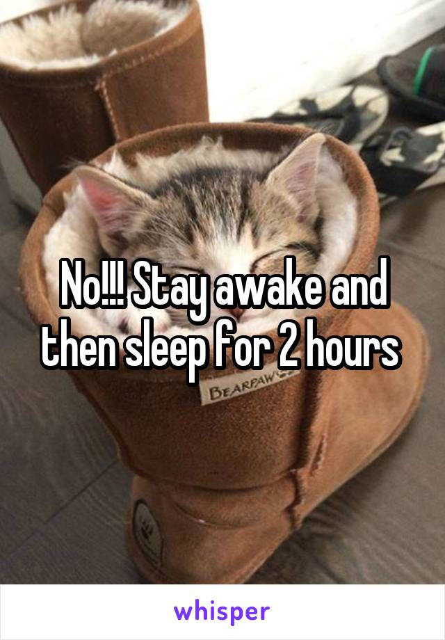 No!!! Stay awake and then sleep for 2 hours 