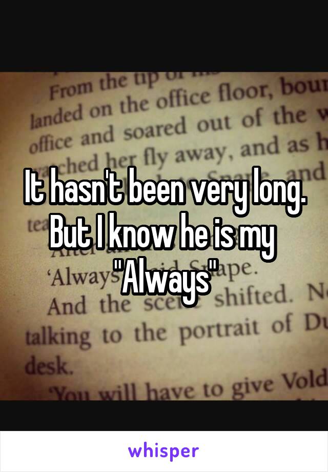 It hasn't been very long. But I know he is my 
"Always"