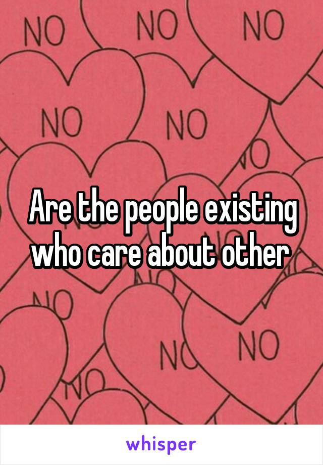 Are the people existing who care about other 