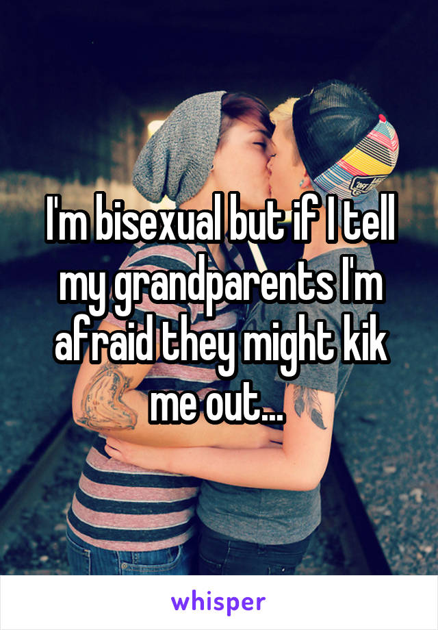 I'm bisexual but if I tell my grandparents I'm afraid they might kik me out... 