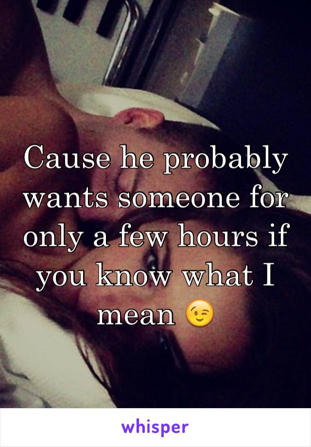 Cause he probably wants someone for only a few hours if you know what I mean 😉