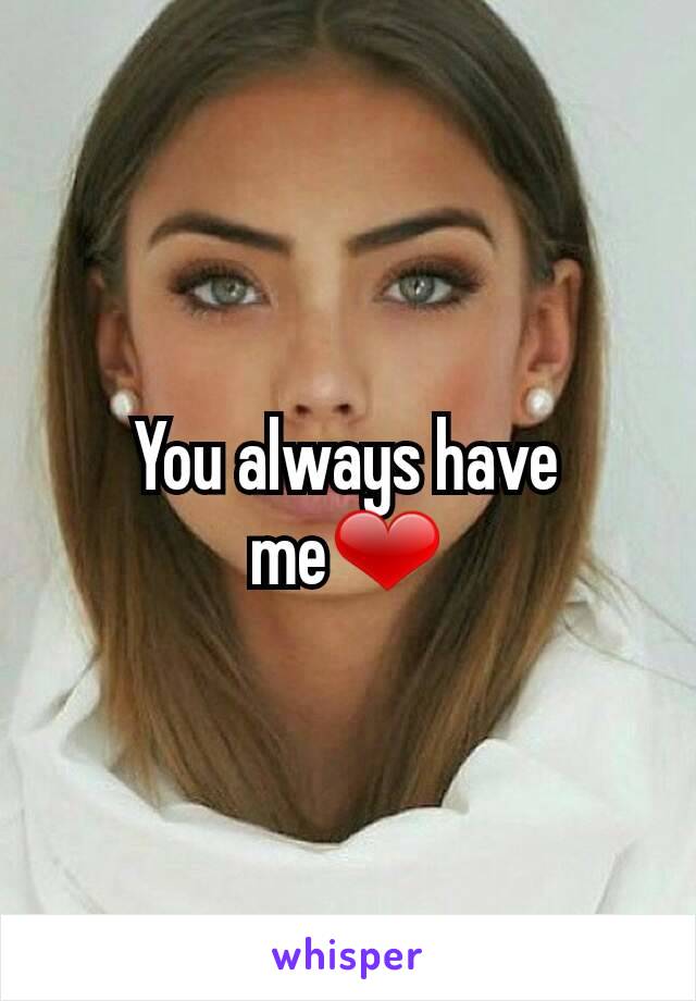 You always have me❤