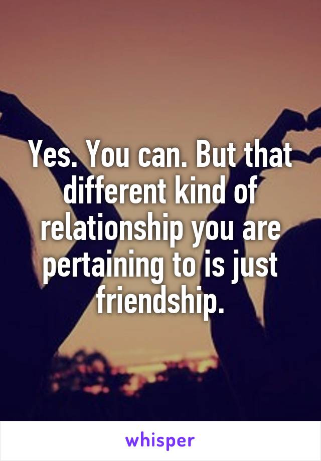 Yes. You can. But that different kind of relationship you are pertaining to is just friendship.