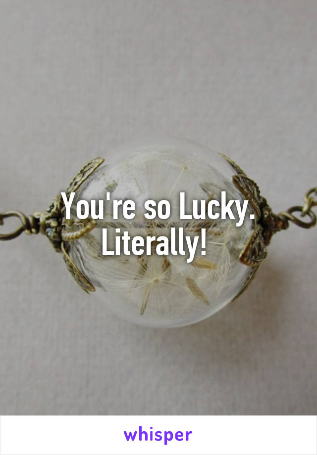 You're so Lucky. Literally! 