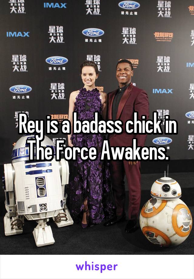 Rey is a badass chick in The Force Awakens.