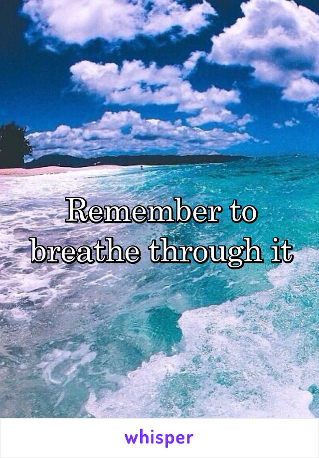 Remember to breathe through it