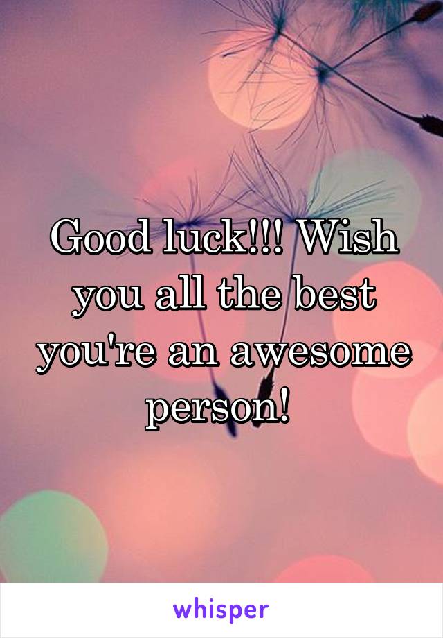 Good luck!!! Wish you all the best you're an awesome person! 