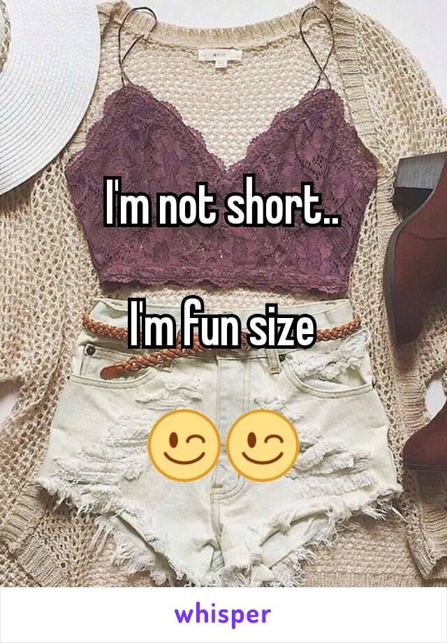 I'm not short..

I'm fun size

😉😉