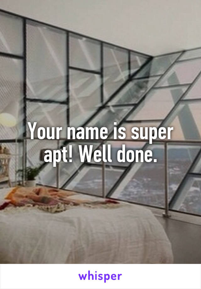 Your name is super apt! Well done.