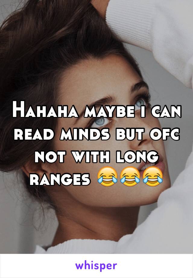 Hahaha maybe i can read minds but ofc not with long ranges 😂😂😂