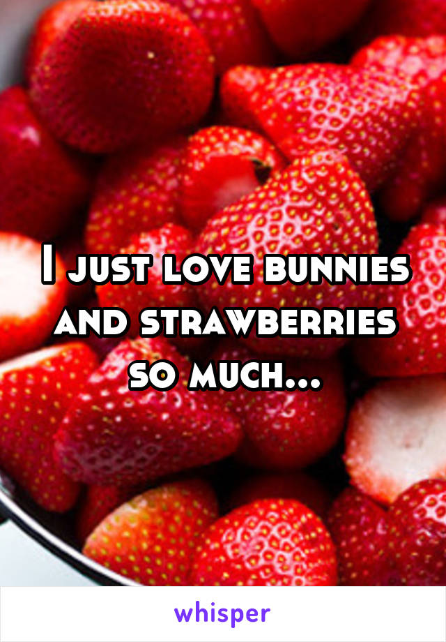 I just love bunnies and strawberries so much...