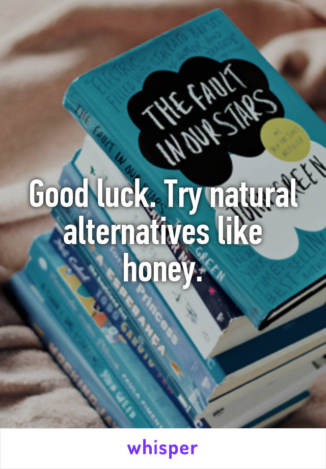 Good luck. Try natural alternatives like honey.