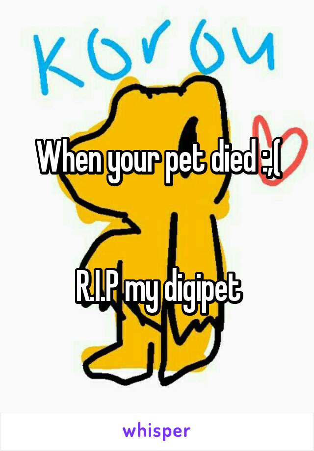 When your pet died :,(


R.I.P my digipet