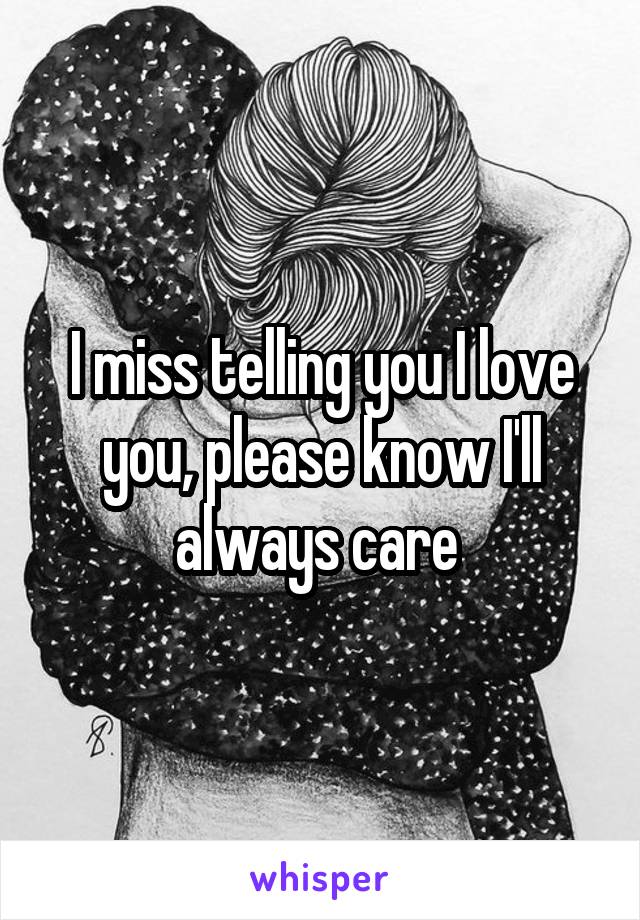 I miss telling you I love you, please know I'll always care 