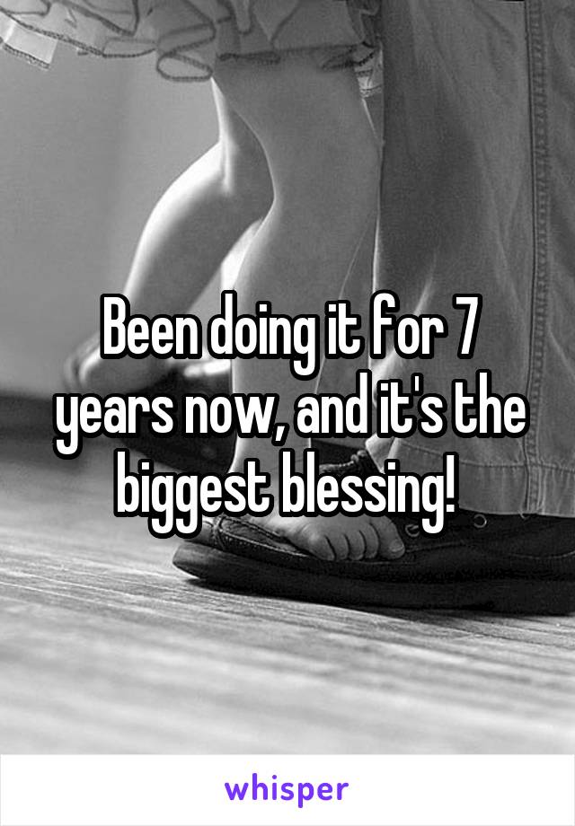 Been doing it for 7 years now, and it's the biggest blessing! 