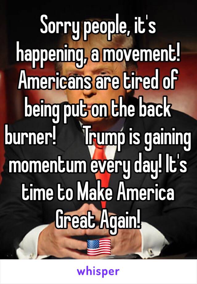 Sorry people, it's happening, a movement! Americans are tired of being put on the back burner! ️Trump is gaining momentum every day! It's time to Make America Great Again!
🇺🇸
