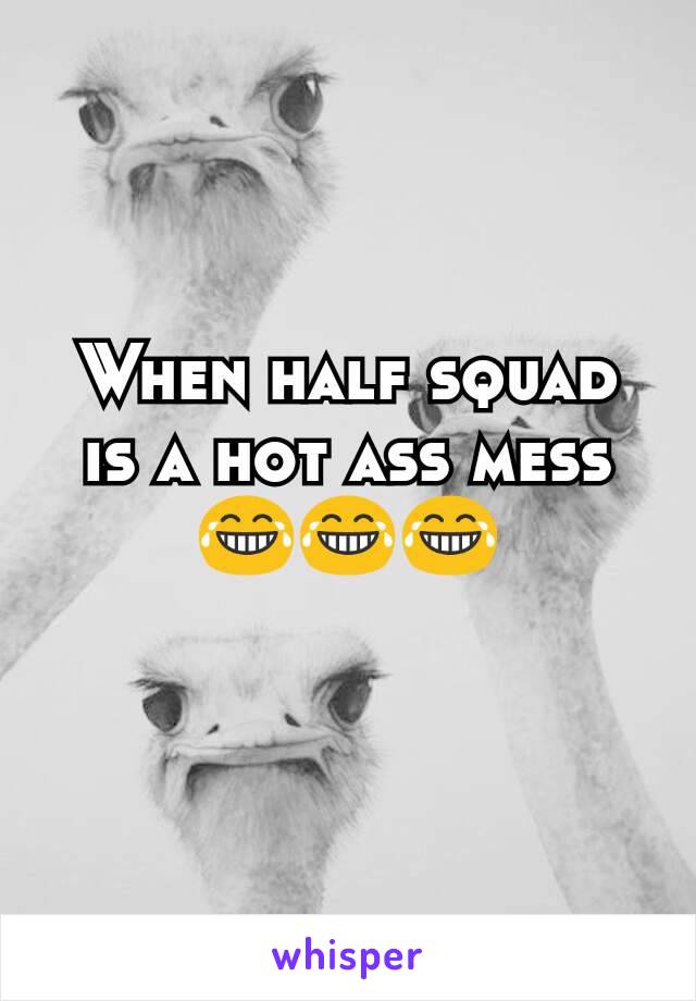 When half squad is a hot ass mess 😂😂😂