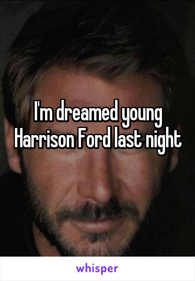 I'm dreamed young Harrison Ford last night 