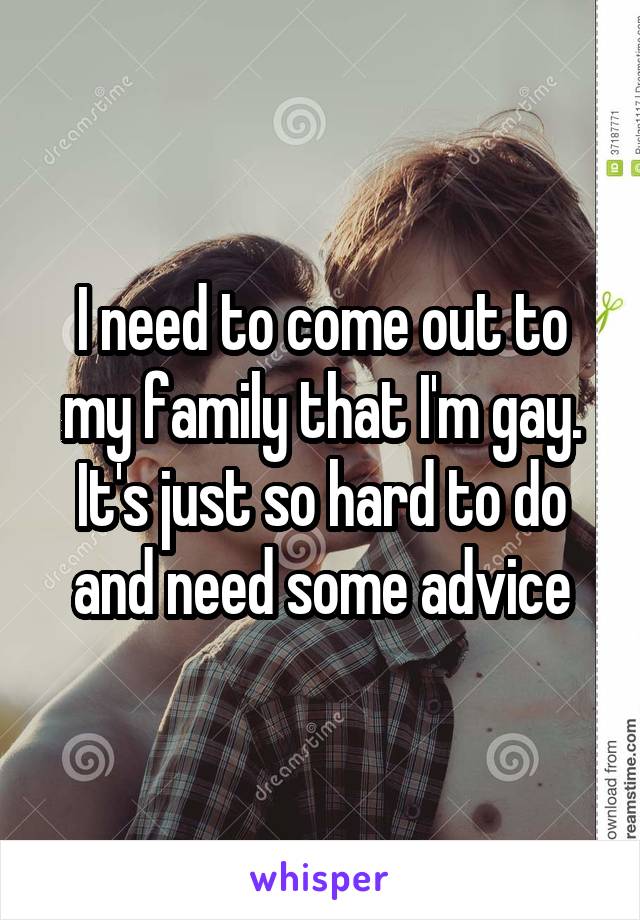 I need to come out to my family that I'm gay. It's just so hard to do and need some advice