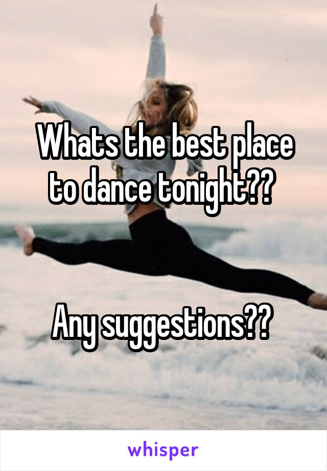 Whats the best place to dance tonight?? 


Any suggestions?? 