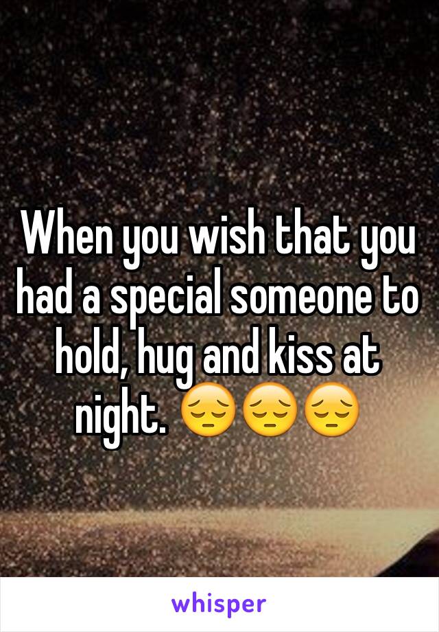 When you wish that you had a special someone to hold, hug and kiss at night. 😔😔😔